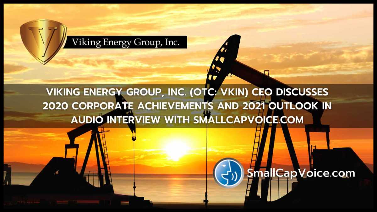 Viking Energy Group, Inc. (OTC.QB: VKIN) CEO discusses 2020 corporate achievements and 2021 outlook in audio interview with SmallCapVoice.com